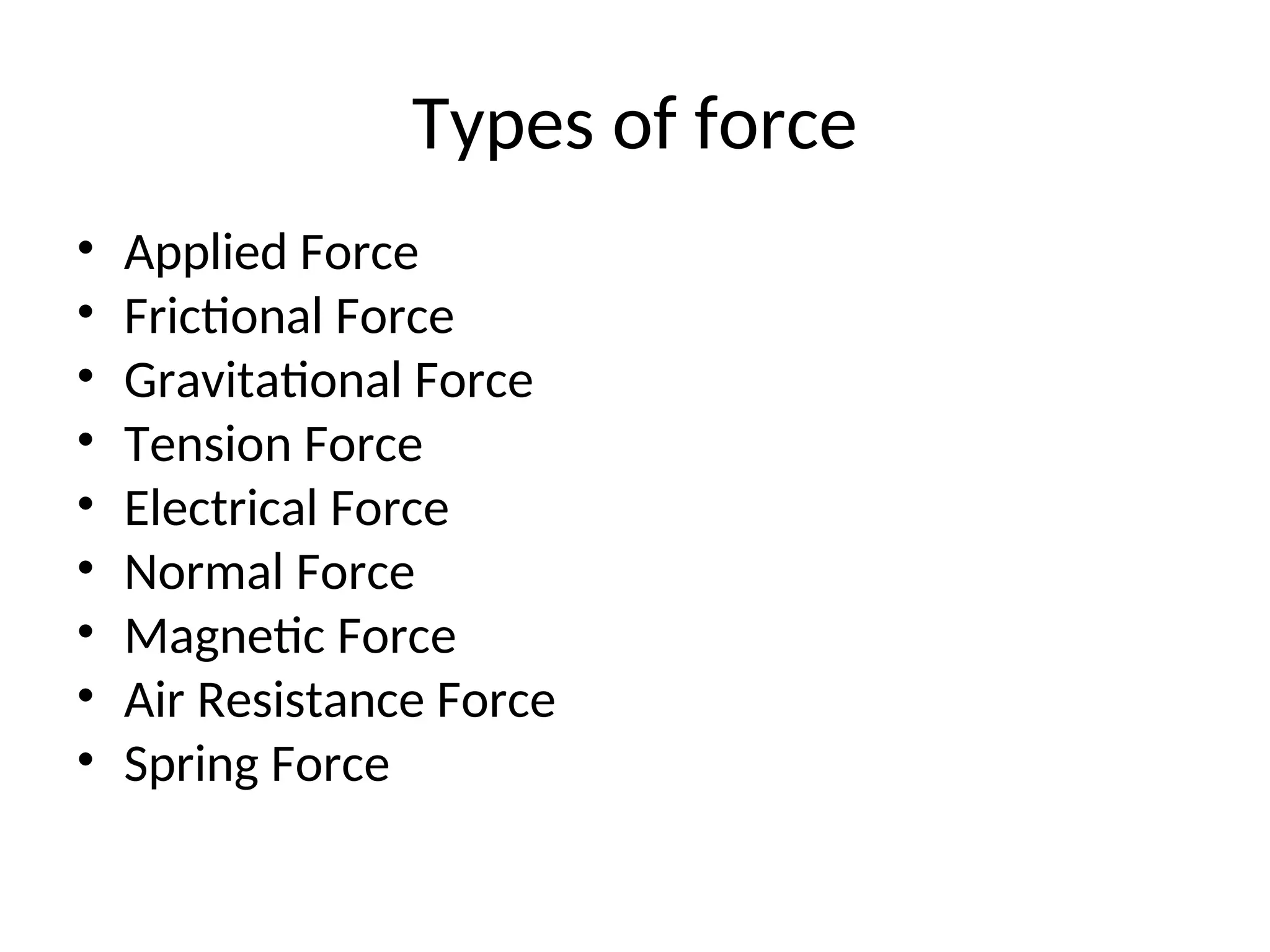 Types of force
• Applied Force
• Frictional Force
• Gravitational Force
• Tension Force
• Electrical Force
• Normal Force
• Magnetic Force
• Air Resistance Force
• Spring Force
 