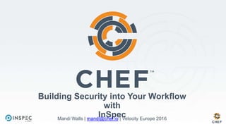 Building Security into Your Workflow
with
InSpecMandi Walls | mandi@chef.io | Velocity Europe 2016
 