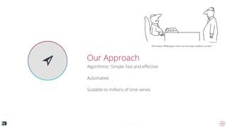 11
➢ Our Approach
Algorithmic: Simple, fast and eﬀective
Automated
Scalable to millions of time series
Keynote Template
 