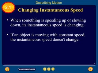 When something is speeding up or slowing down, its instantaneous speed is changing. Changing Instantaneous Speed   2.1 Describing Motion If an object is moving with constant speed, the instantaneous speed doesn't change. 