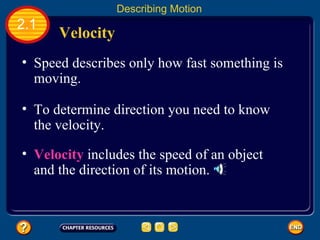 Speed describes only how fast something is moving.   Velocity  2.1 Describing Motion To determine direction you need to know the velocity.   Velocity  includes the speed of an object and the direction of its motion.   
