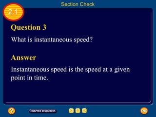2.1 Answer Instantaneous speed is the speed at a given point in time. Section Check Question 3 What is instantaneous speed? 