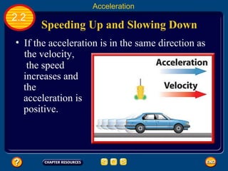 Speeding Up and Slowing Down   2.2 Acceleration If the acceleration is in the same direction as the velocity,    the speed increases and the acceleration is positive. 