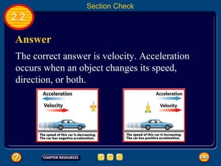 2.2 Answer The correct answer is velocity. Acceleration occurs when an object changes its speed, direction, or both.  Section Check 