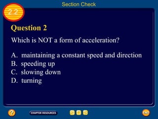 2.2 Question 2 Which is NOT a form of acceleration? Section Check A.  maintaining a constant speed and direction B.  speeding up C.  slowing down D.  turning 
