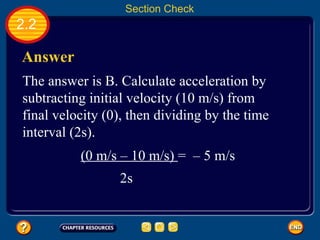 2.2 Answer The answer is B. Calculate acceleration by subtracting initial velocity (10 m/s) from final velocity (0), then dividing by the time interval (2s). Section Check (0 m/s – 10 m/s)  =  – 5 m/s 2s  