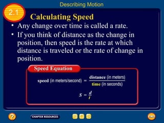 Any change over time is called a rate.   If you think of distance as the change in position, then speed is the rate at which distance is traveled or the rate of change in position.   Calculating Speed   2.1 Describing Motion 