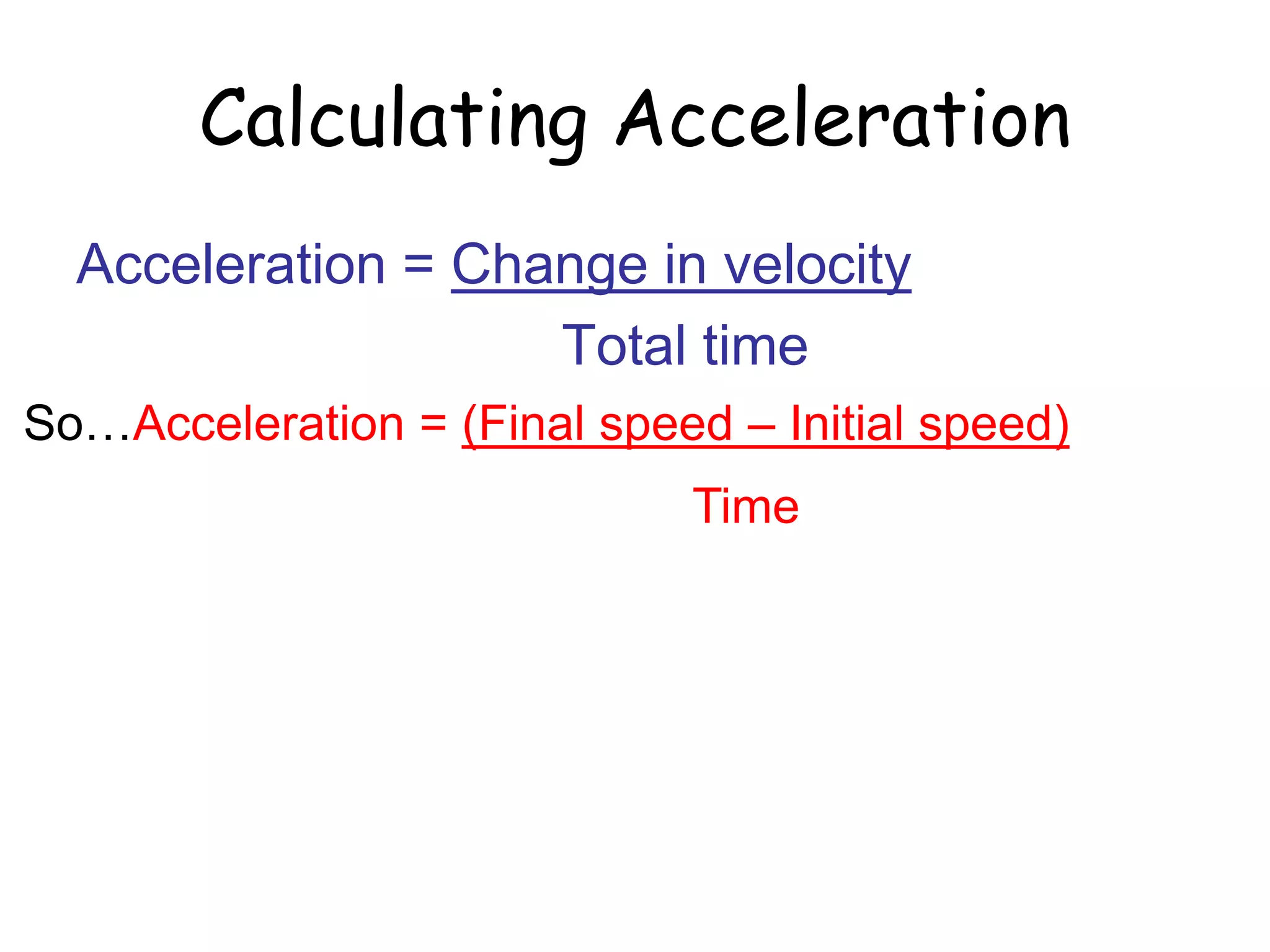 Calculating Acceleration
Acceleration = Change in velocity
Total time
So…Acceleration = (Final speed – Initial speed)
Time
 