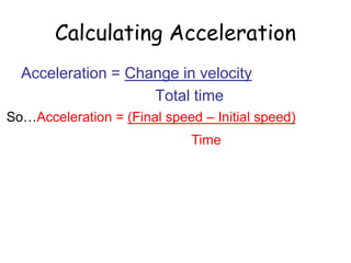 Calculating Acceleration
Acceleration = Change in velocity
Total time
So…Acceleration = (Final speed – Initial speed)
Time
 