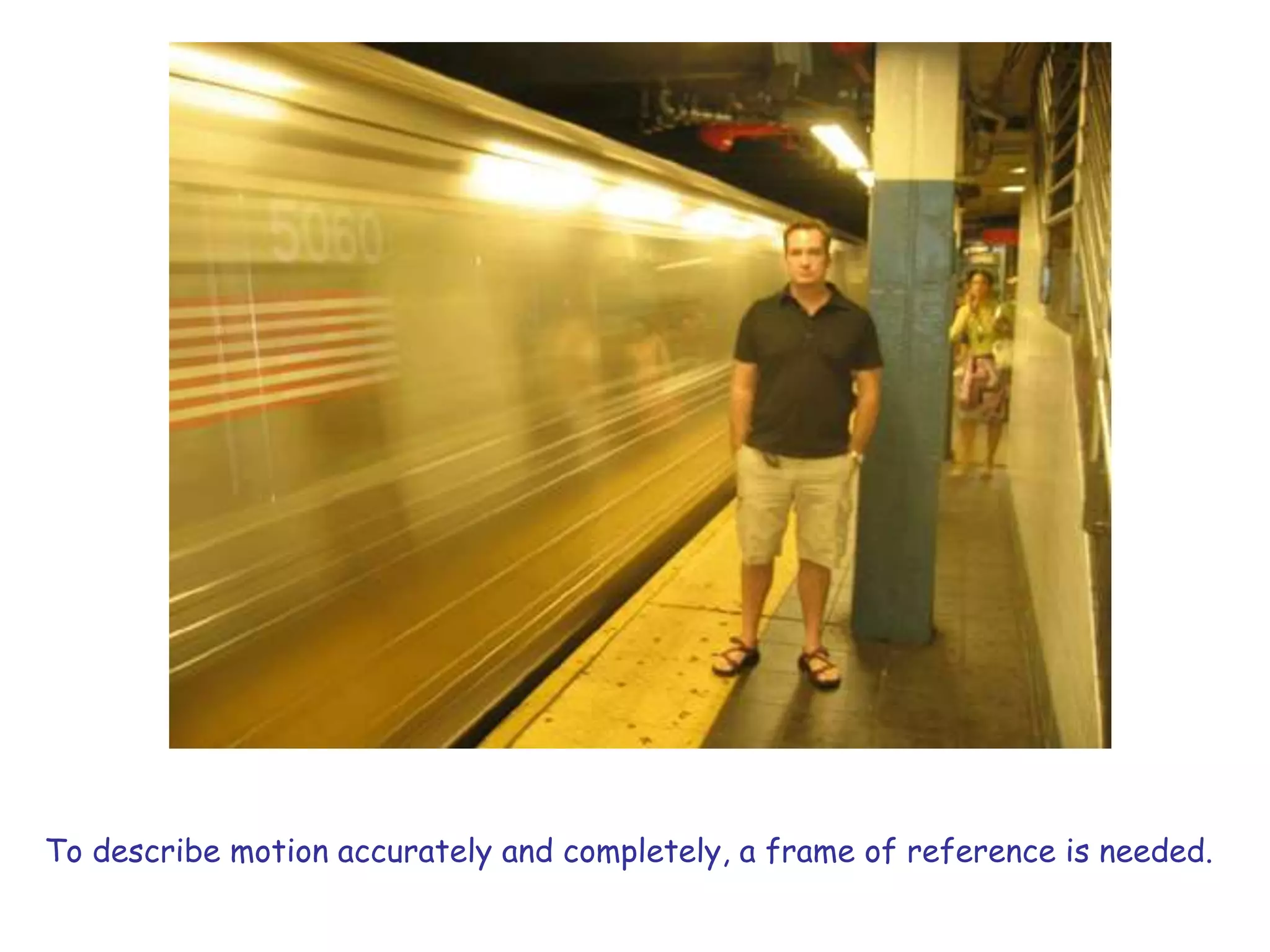 To describe motion accurately and completely, a frame of reference is needed.
 