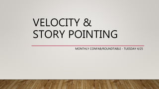 VELOCITY &
STORY POINTING
MONTHLY CONFAB/ROUNDTABLE - TUESDAY 4/25
 