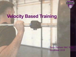 Velocity Based Training
Team Durham S&C Team
November 2018
 
