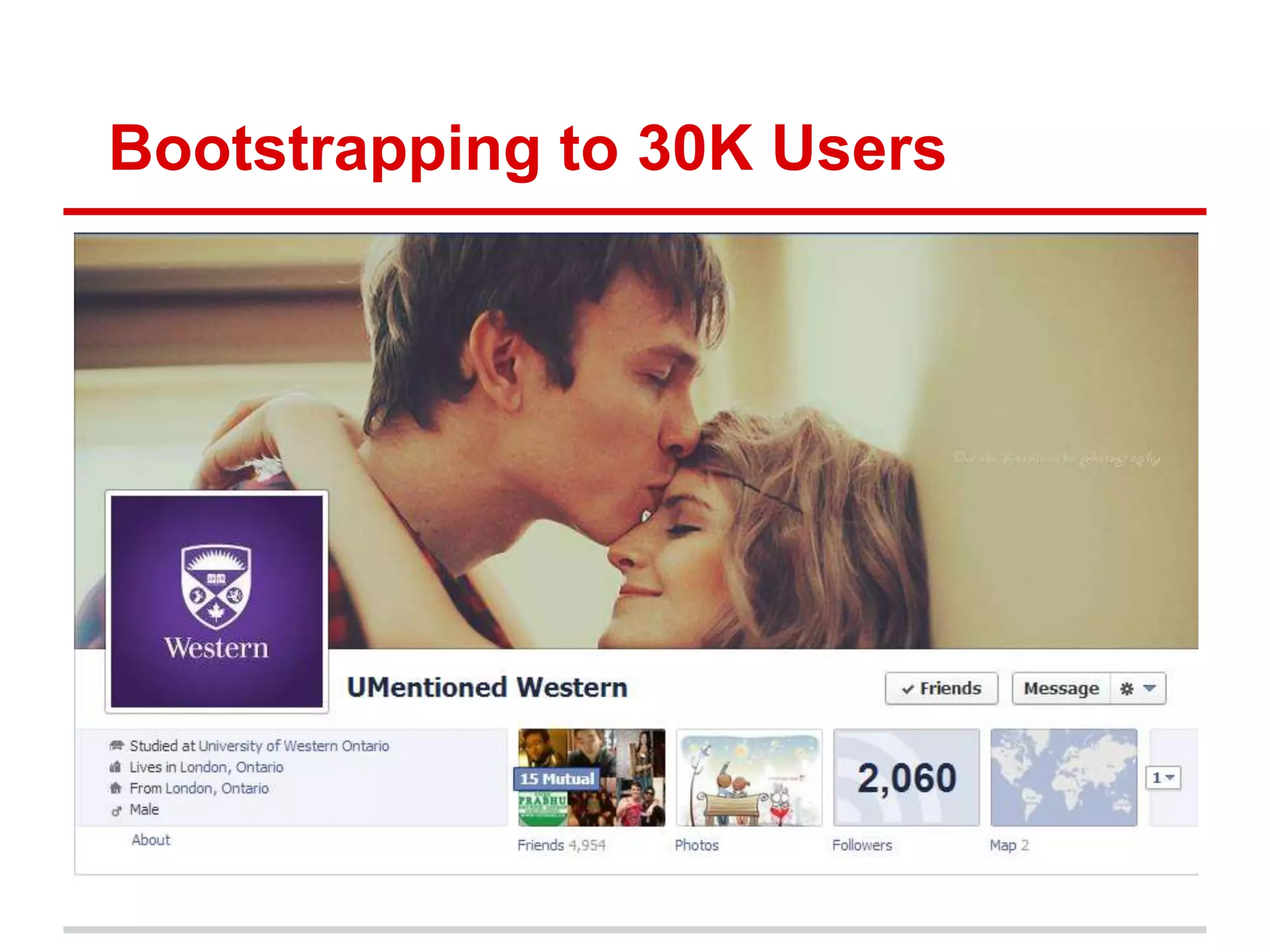 Bootstrapping to 30K Users
• uMentioned
  o 0 lines of code in production
  o 100% self funded and bootstrapped
  o Reached over 20 schools across Canada
 