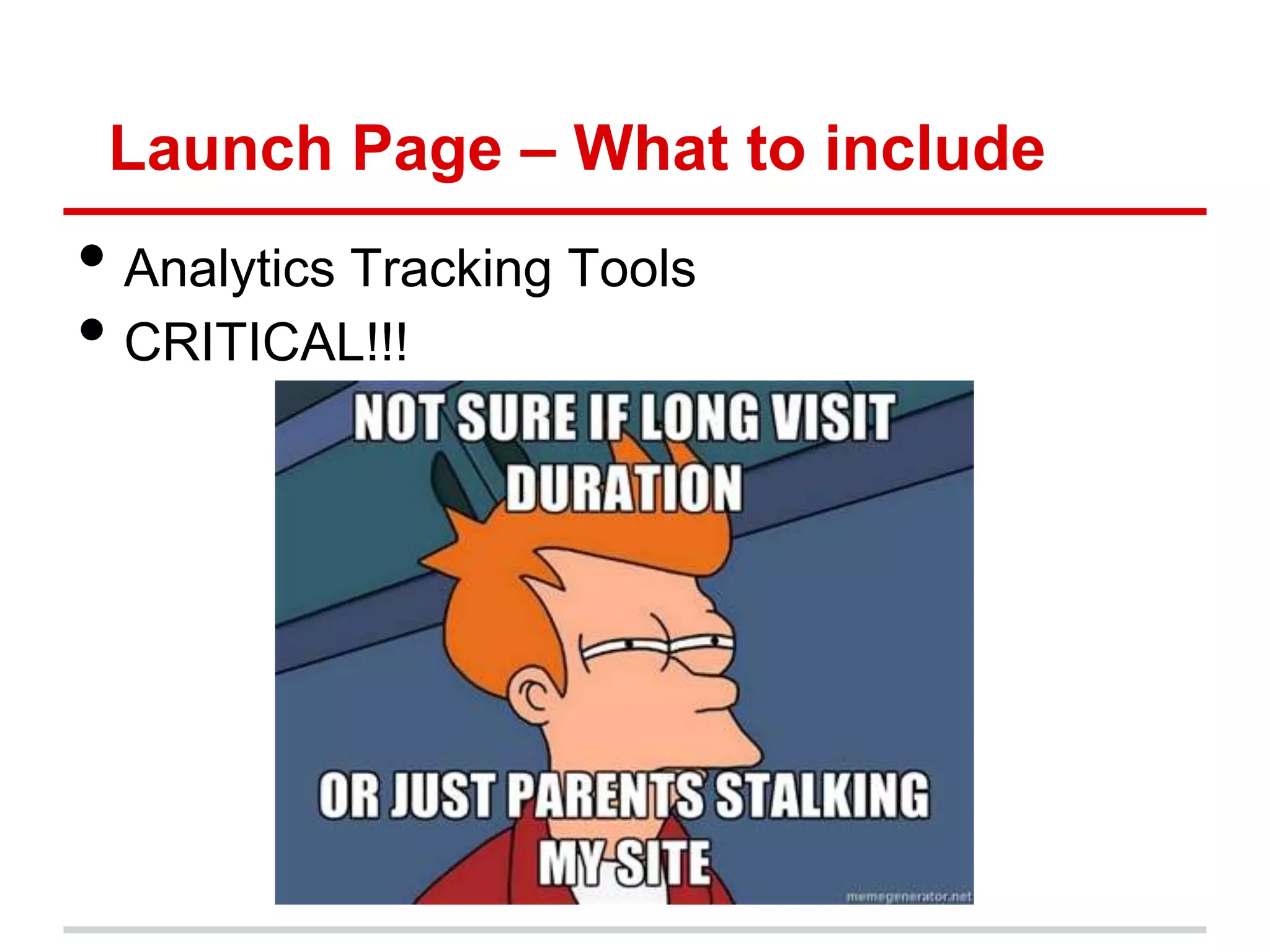 Launch Page – What to include
• Analytics Tracking Tools
• CRITICAL!!!
 