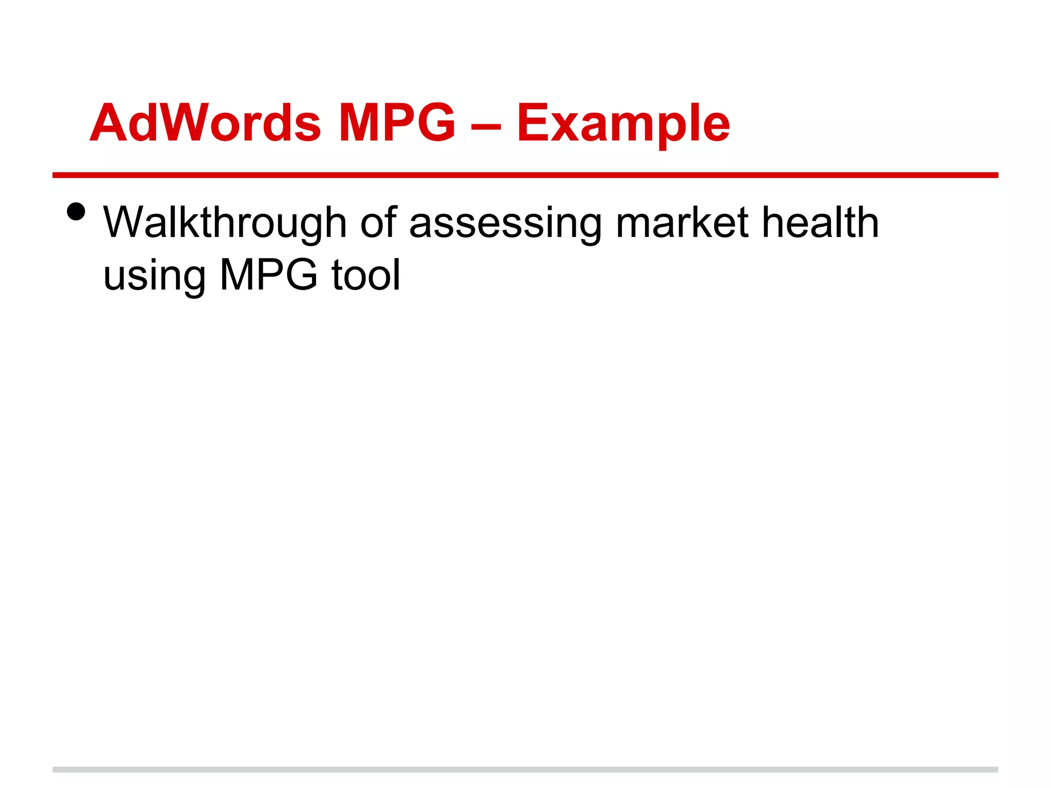 AdWords MPG – Example
• Walkthrough of assessing market health
 using MPG tool
 