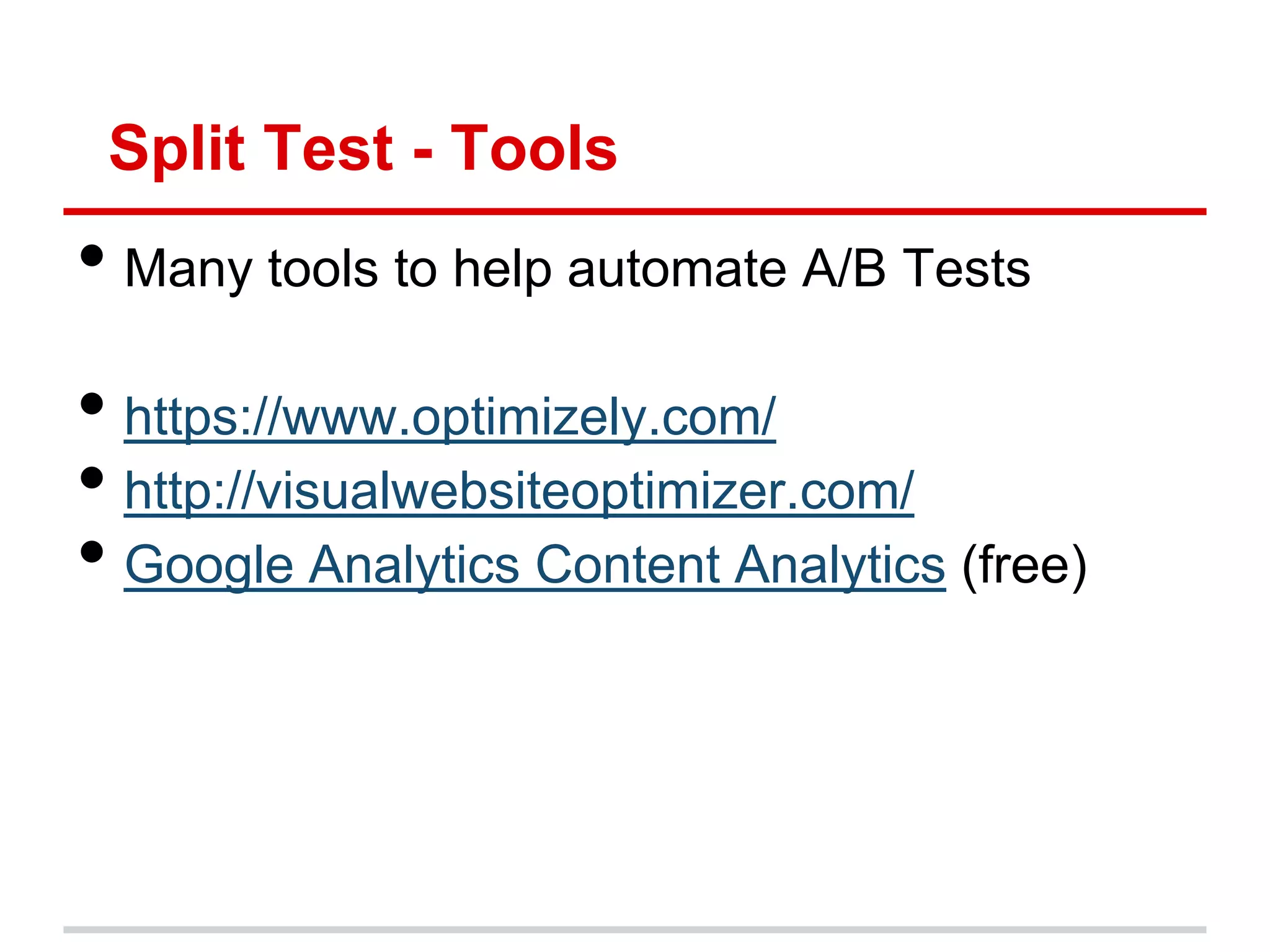 Split Test - Tools
• Many tools to help automate A/B Tests
• https://www.optimizely.com/
• http://visualwebsiteoptimizer.com/
• Google Analytics Content Analytics (free)
 