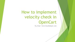 How to implement
velocity check in
OpenCart
By, http://www.fraudlabspro.com

 