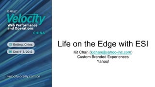 Life on the Edge with ESI
    Kit Chan (kichan@yahoo-inc.com)
      Custom Branded Experiences
                  Yahoo!
 