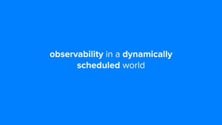 Observability in a Dynamically Scheduled World