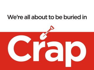We’re all about to be buried in
 