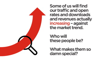Some of us will find
our traffic and open
rates and downloads
and revenues actually
increasing – against
the market trend.
 
Who will
these people be?

What makes them so
damn special?
 