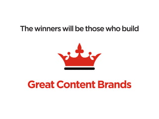 The winners will be those who build




  Great Content Brands
 