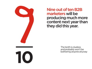 Nine out of ten B2B
marketers will be
producing much more
content next year than
they did this year.




       The tenth is clueless
       and probably won’t be
       bothering anyone anyway
 