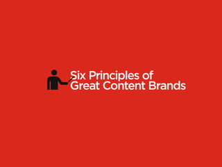 Six Principles of
Great Content Brands
 