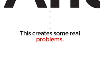 .
           .
           .
           .
This creates some real
      problems.
 