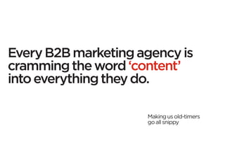 Every B2B marketing agency is
cramming the word ‘content’
into everything they do.

                     Making us old-timers
                     go all snippy
 