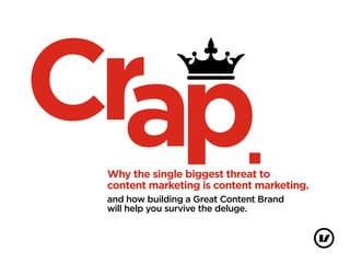 Why the single biggest threat to
content marketing is content marketing.
and how building a Great Content Brand
will help you survive the deluge.
 