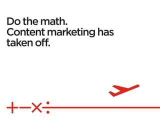 Do the math.
Content marketing has
taken off.
 