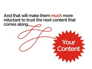 And that will make them much more
reluctant to trust the next content that
comes along.



                              Y...