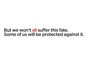 But we won’t all suffer this fate.
Some of us will be protected against it.
 