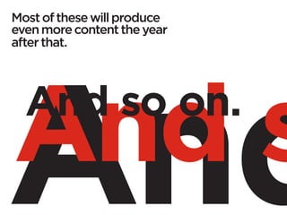 Most of these will produce
even more content the year
after that.
 
