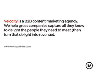 Velocity is a B2B content marketing agency.
We help great companies capture all they know
to delight the people they need ...