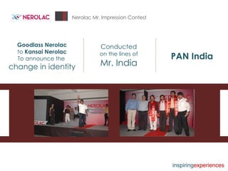 Nerolac Mr. Impression Contest Goodlass Nerolac to  Kansai Nerolac   To announce the  change in identity Conducted on the lines of  Mr. India PAN India inspiring experiences 