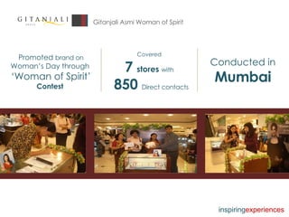 Gitanjali Asmi Woman of Spirit Promoted  brand on  Woman’s Day through  ‘ Woman of Spirit’  Contest  Covered 7  stores  with 850  Direct contacts Conducted in Mumbai inspiring experiences 