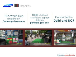 Samsung FIFA FIFA World Cup  ambience in  Samsung showrooms Flags  of different countries and a  green field  with  portable goal post  Conducted   in   Delhi and NCR inspiring experiences 