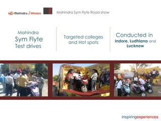 Mahindra Sym Flyte Road show  Mahindra Sym Flyte Test drives Targeted colleges and Hot spots Conducted   in   Indore, Ludhiana  and  Lucknow inspiring experiences 