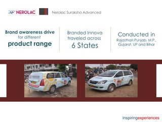 Nerolac Suraksha Advanced Brand awareness drive for different  product range Branded Innova traveled across  6 States Conducted   in   Rajasthan Punjab, M.P., Gujarat, UP and Bihar inspiring experiences 