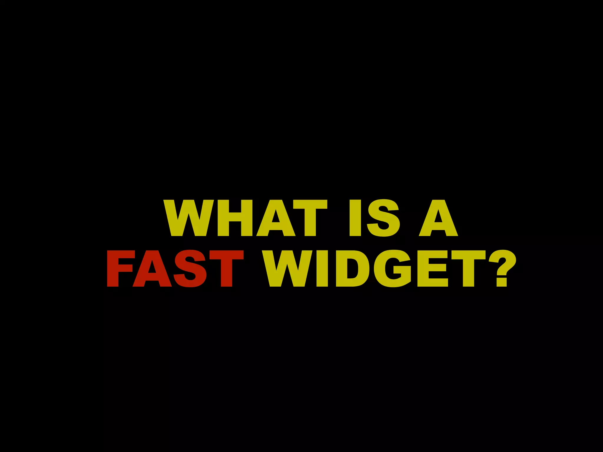 WHAT IS A FAST WIDGET? 