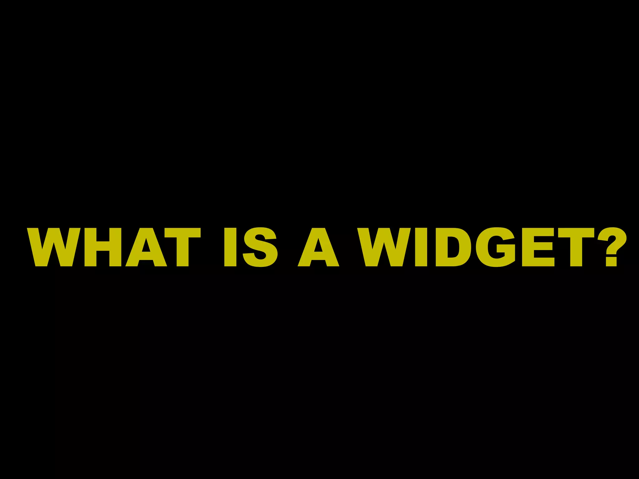 WHAT IS A WIDGET? 