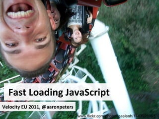 Fast Loading JavaScript http://www.flickr.com/photos/gaelenh/1443926963/ Velocity EU 2011, @aaronpeters 