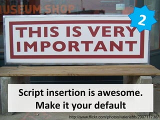 Script insertion is awesome. Make it your default 2 http://www.flickr.com/photos/valeriebb/290711738/ 