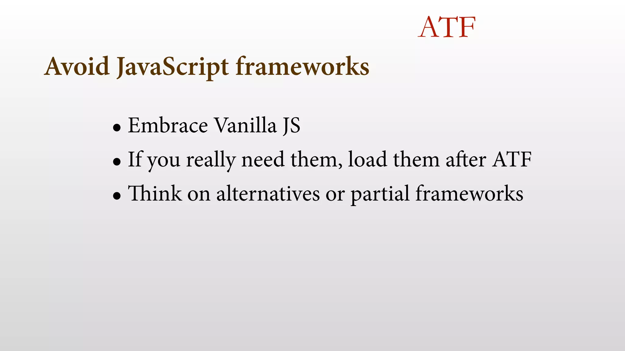 Avoid JavaScript frameworks 
ATF 
• Embrace Vanilla JS 
• If you really need them, load them after ATF 
• Think on alternatives or partial frameworks 
 