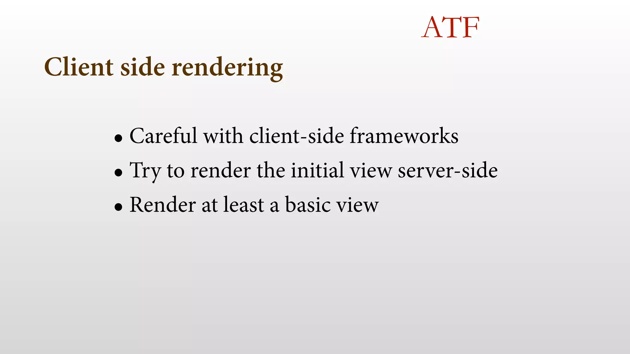 Client side rendering 
ATF 
• Careful with client-side frameworks 
• Try to render the initial view server-side 
• Render at least a basic view 
 