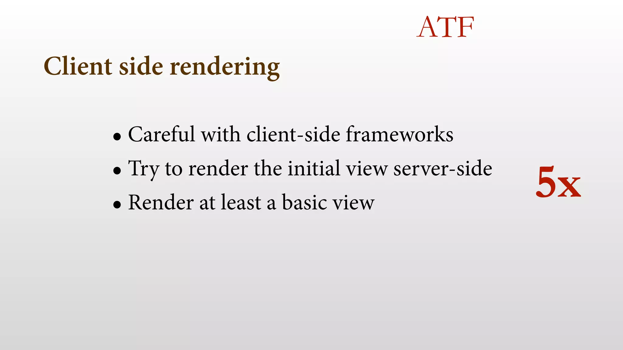 Client side rendering 
ATF 
• Careful with client-side frameworks 
• Try to render the initial view server-side 
• Render at least a basic view 
5x 
 