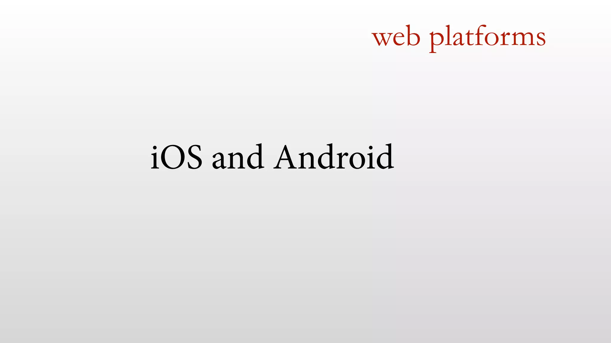 web platforms 
iOS and Android 
 