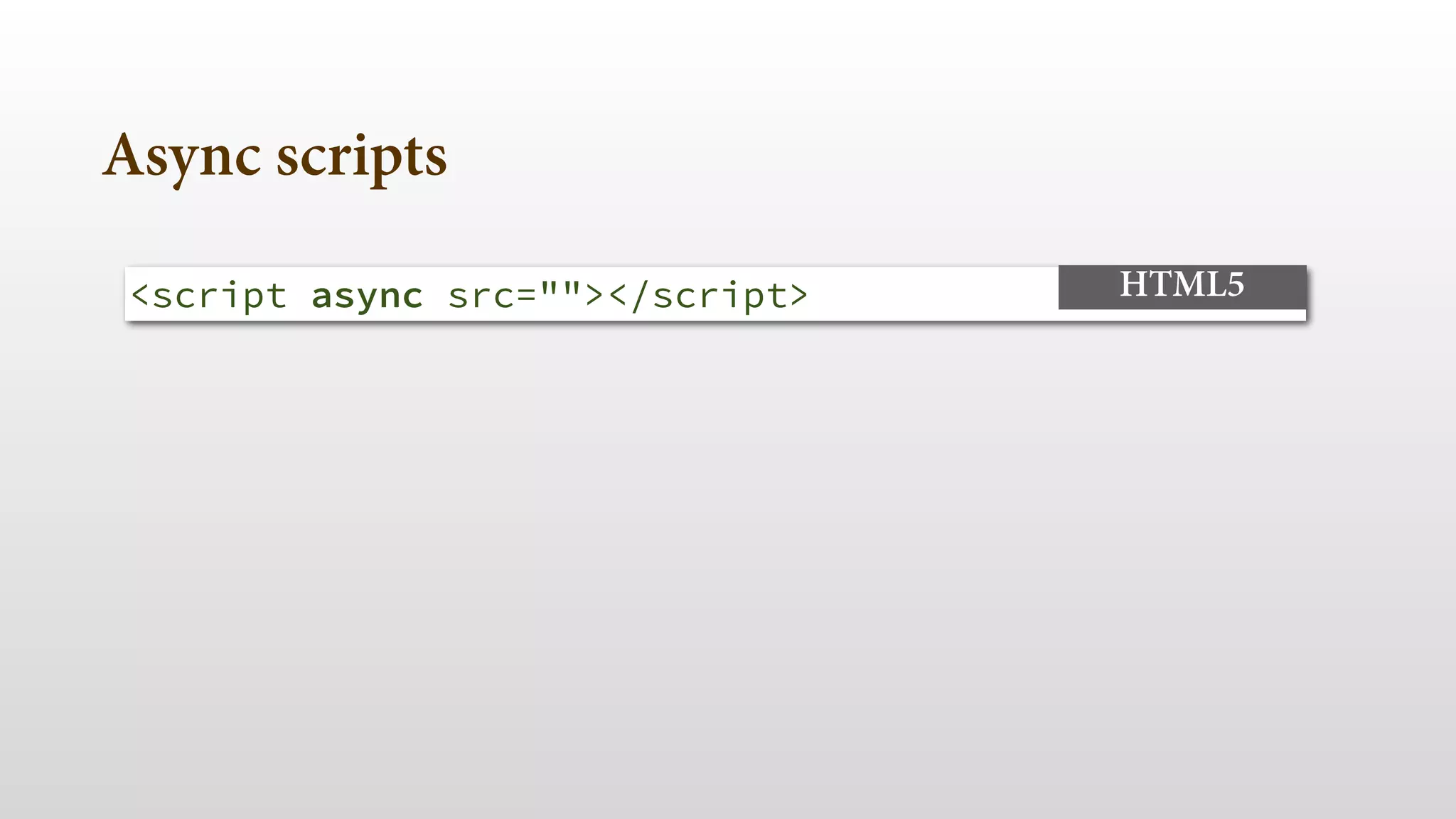 Async scripts 
<script async src=""></script> HTML5 
 